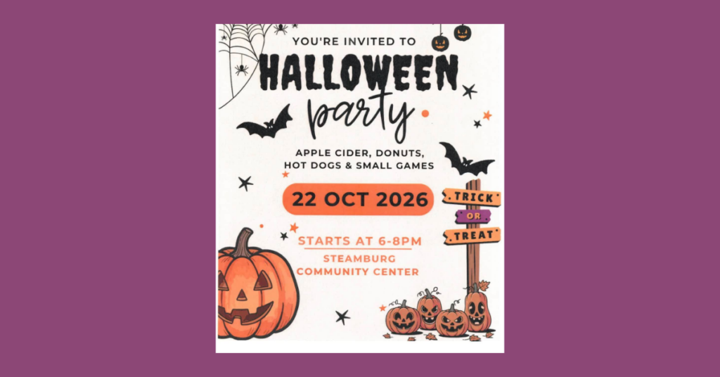 You are invited to a Halloween Party at the Steamburg Community Center on October 22, 2026! The event begins at 6pm and will include apple cider, donuts, hot dogs, and games.